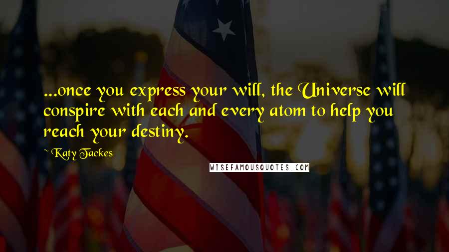 Katy Tackes Quotes: ...once you express your will, the Universe will conspire with each and every atom to help you reach your destiny.