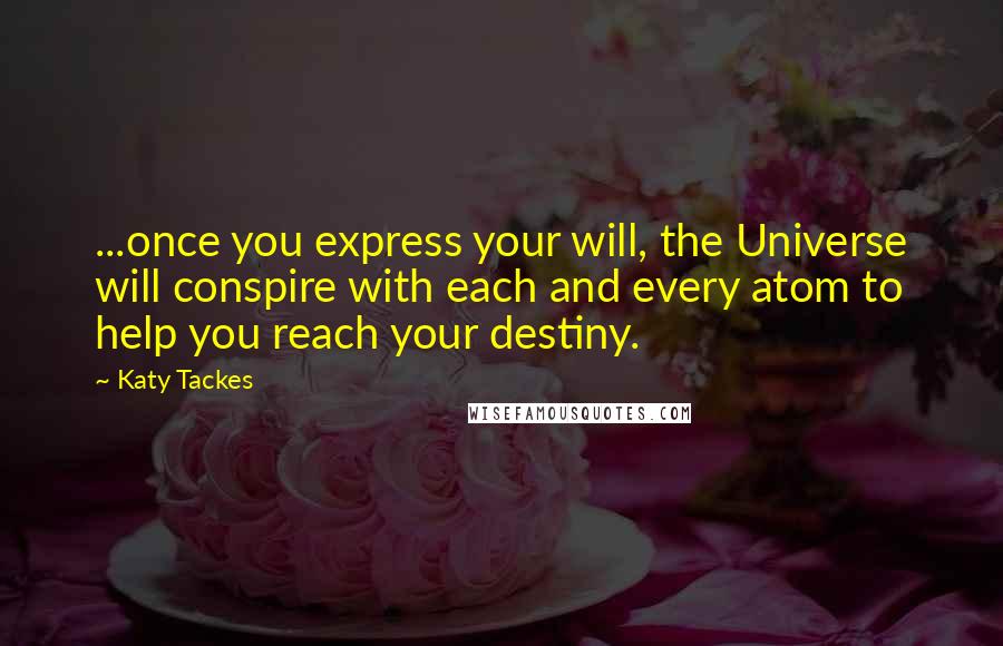 Katy Tackes Quotes: ...once you express your will, the Universe will conspire with each and every atom to help you reach your destiny.