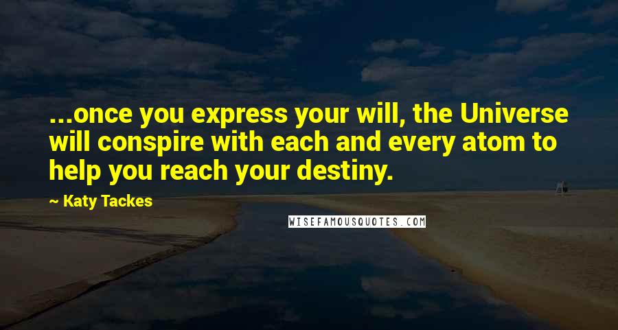 Katy Tackes Quotes: ...once you express your will, the Universe will conspire with each and every atom to help you reach your destiny.