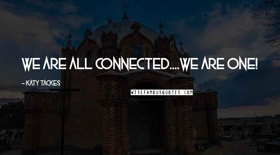 Katy Tackes Quotes: We are all connected....we are One!