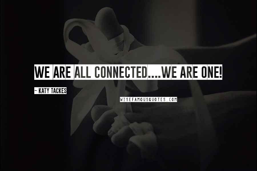 Katy Tackes Quotes: We are all connected....we are One!