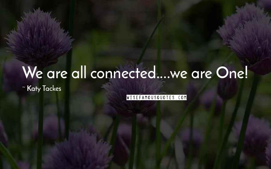 Katy Tackes Quotes: We are all connected....we are One!