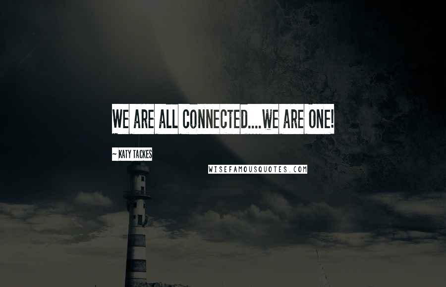 Katy Tackes Quotes: We are all connected....we are One!