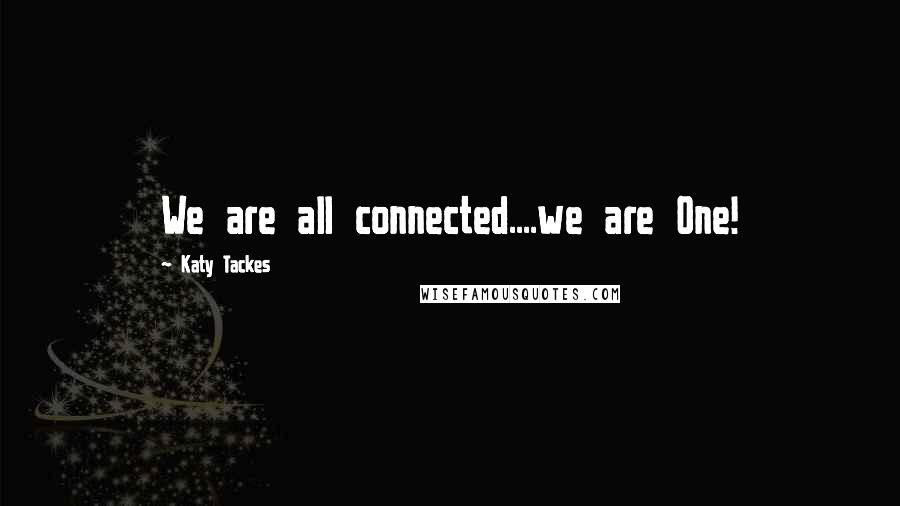 Katy Tackes Quotes: We are all connected....we are One!