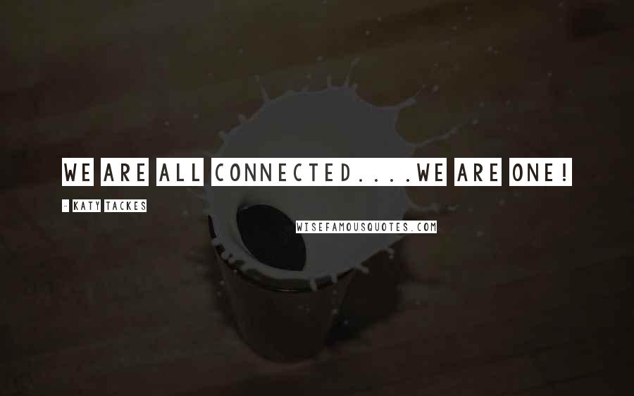 Katy Tackes Quotes: We are all connected....we are One!