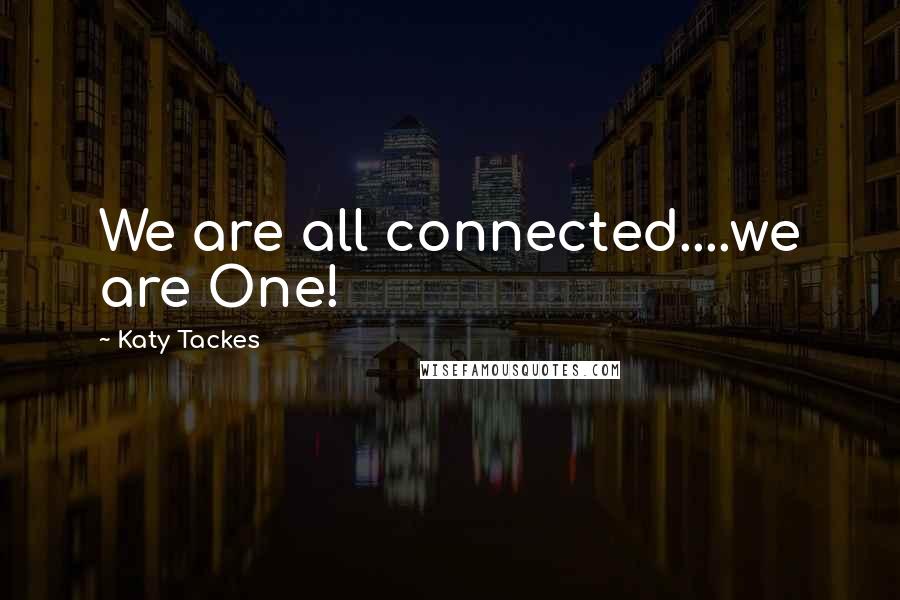 Katy Tackes Quotes: We are all connected....we are One!