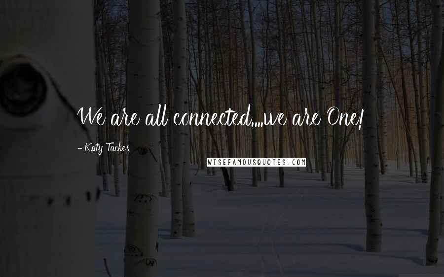 Katy Tackes Quotes: We are all connected....we are One!