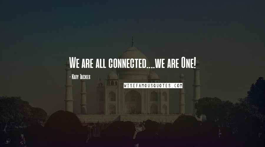 Katy Tackes Quotes: We are all connected....we are One!