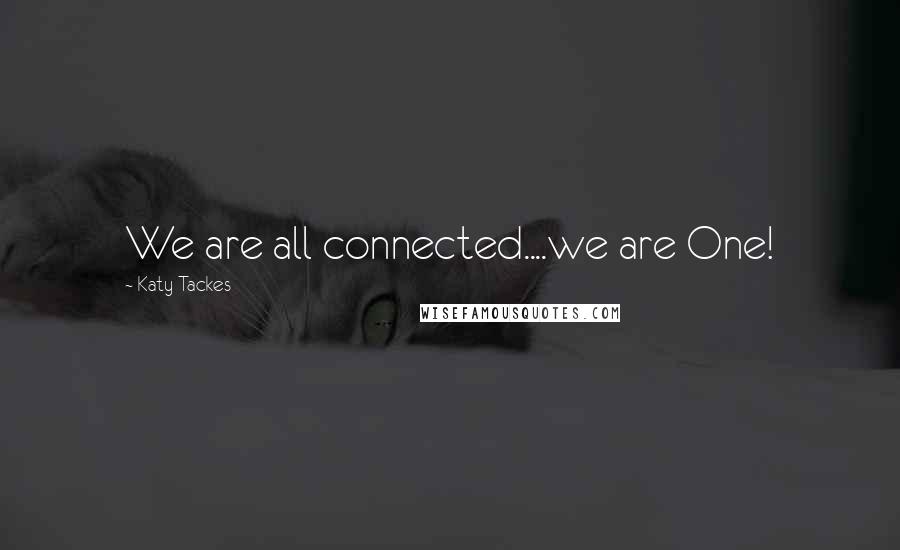 Katy Tackes Quotes: We are all connected....we are One!