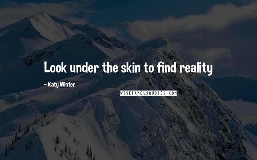 Katy Winter Quotes: Look under the skin to find reality
