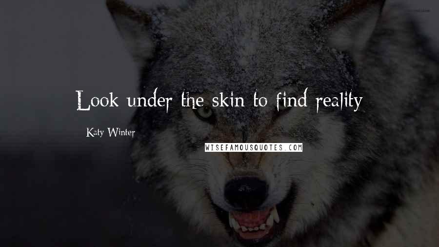 Katy Winter Quotes: Look under the skin to find reality