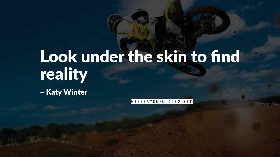 Katy Winter Quotes: Look under the skin to find reality