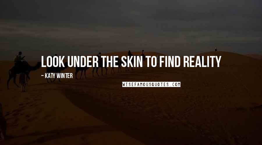 Katy Winter Quotes: Look under the skin to find reality