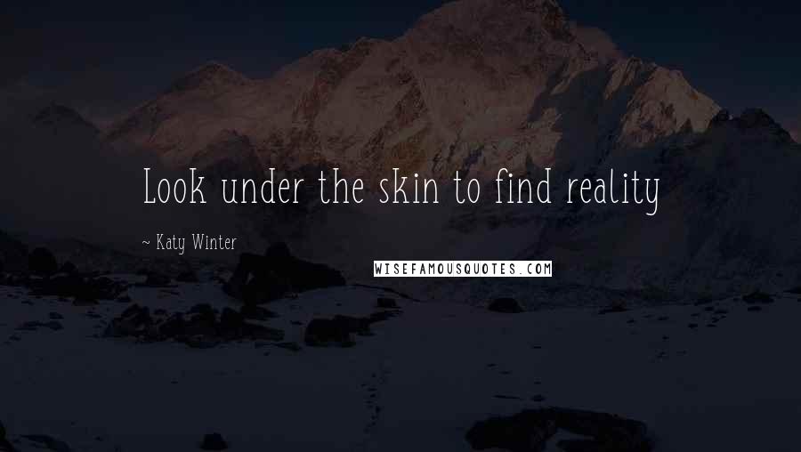 Katy Winter Quotes: Look under the skin to find reality