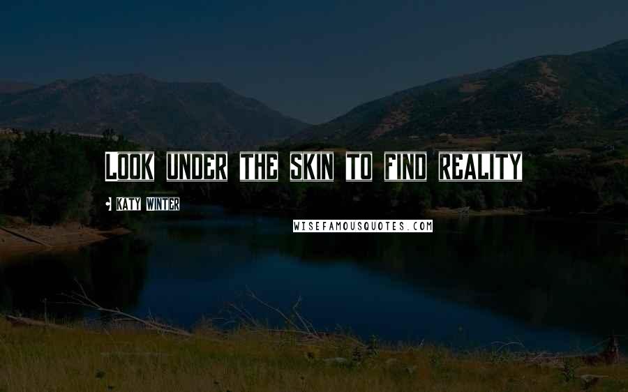 Katy Winter Quotes: Look under the skin to find reality