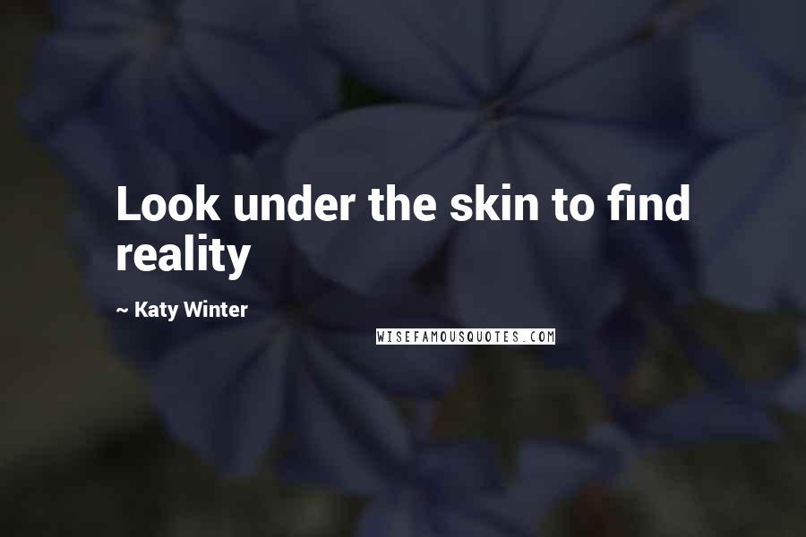 Katy Winter Quotes: Look under the skin to find reality