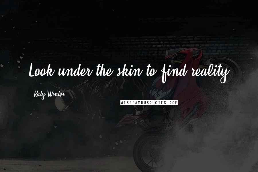 Katy Winter Quotes: Look under the skin to find reality