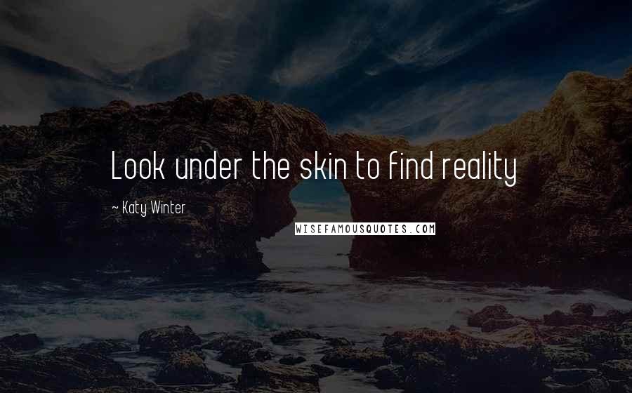 Katy Winter Quotes: Look under the skin to find reality