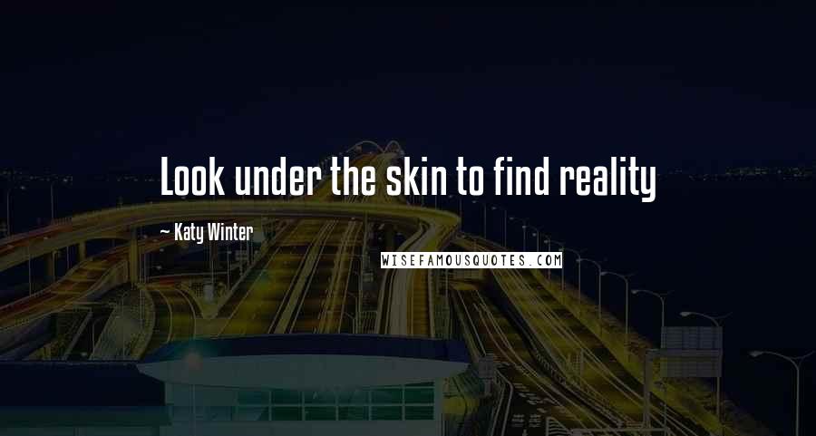 Katy Winter Quotes: Look under the skin to find reality