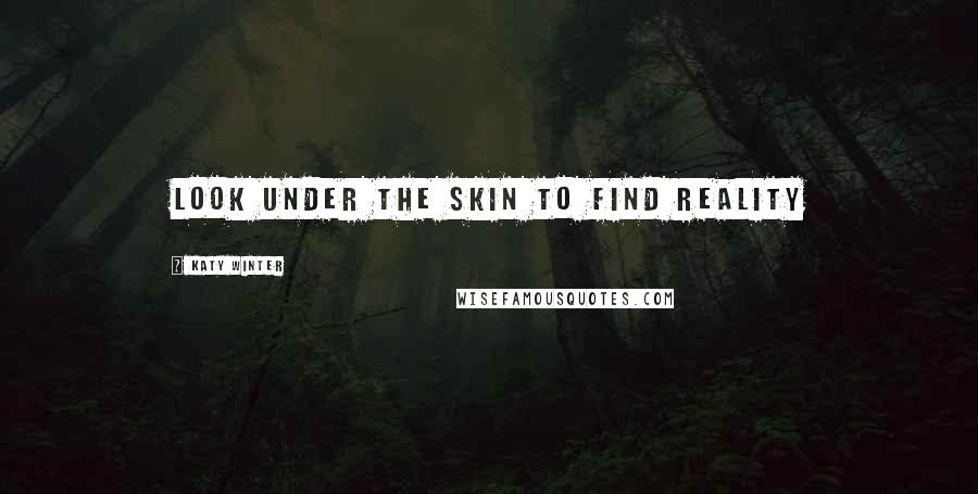 Katy Winter Quotes: Look under the skin to find reality