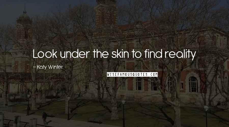 Katy Winter Quotes: Look under the skin to find reality