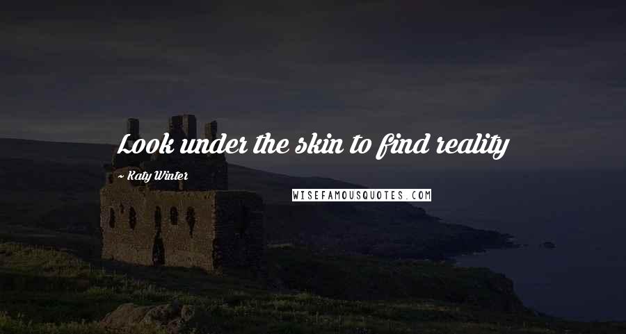Katy Winter Quotes: Look under the skin to find reality