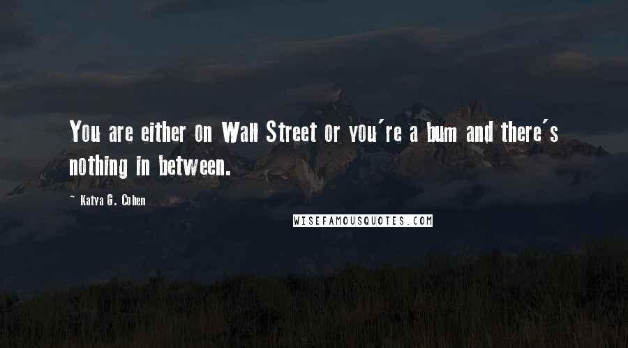 Katya G. Cohen Quotes: You are either on Wall Street or you're a bum and there's nothing in between.