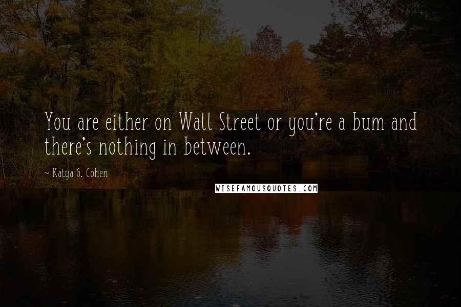 Katya G. Cohen Quotes: You are either on Wall Street or you're a bum and there's nothing in between.