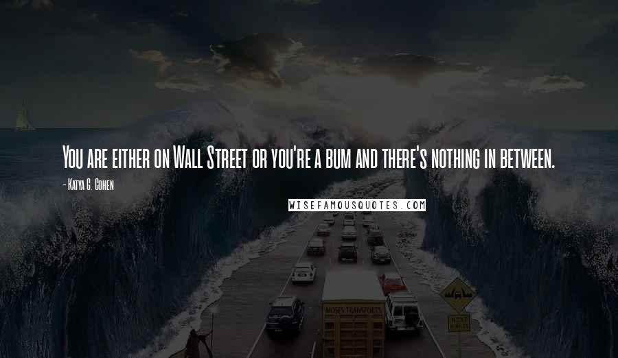 Katya G. Cohen Quotes: You are either on Wall Street or you're a bum and there's nothing in between.