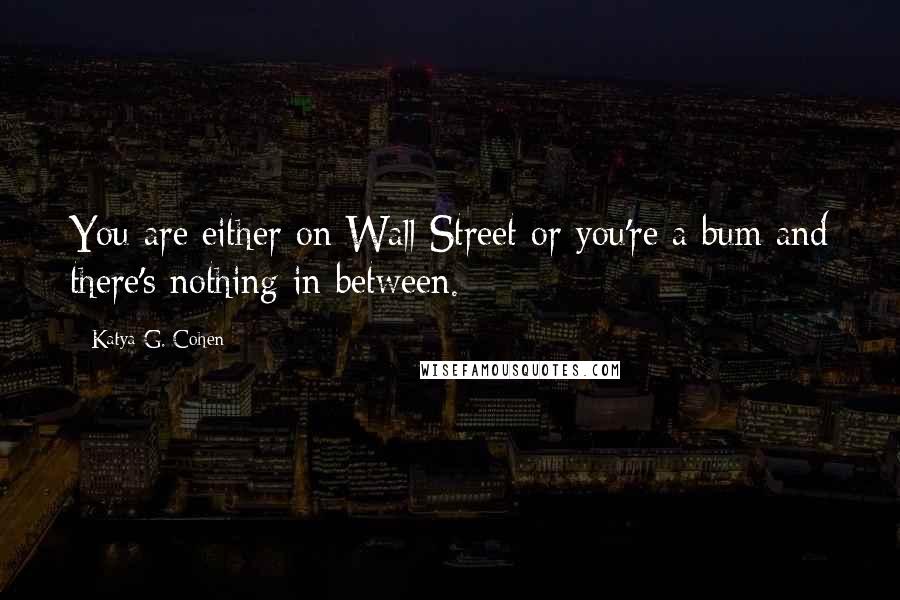 Katya G. Cohen Quotes: You are either on Wall Street or you're a bum and there's nothing in between.