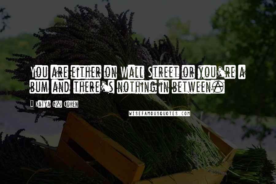 Katya G. Cohen Quotes: You are either on Wall Street or you're a bum and there's nothing in between.