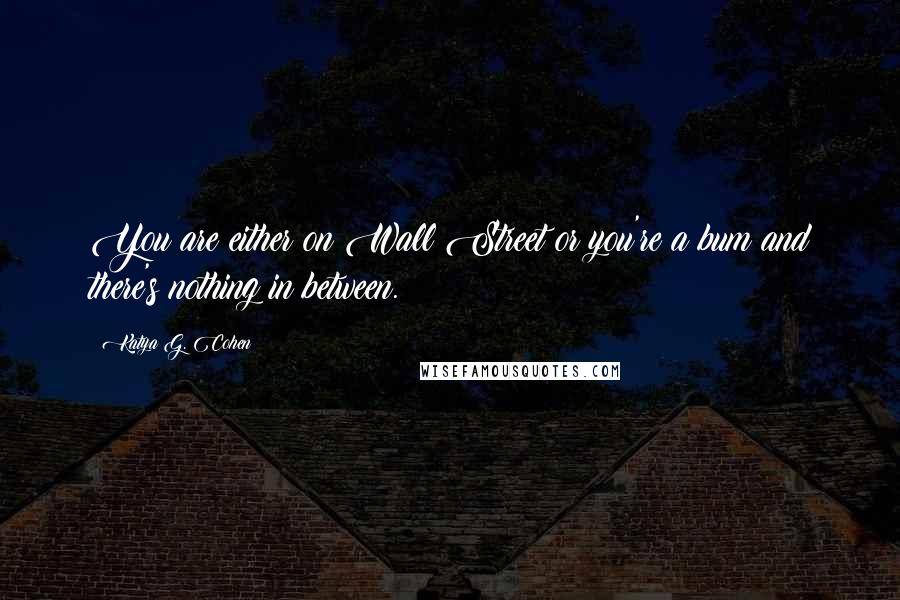 Katya G. Cohen Quotes: You are either on Wall Street or you're a bum and there's nothing in between.