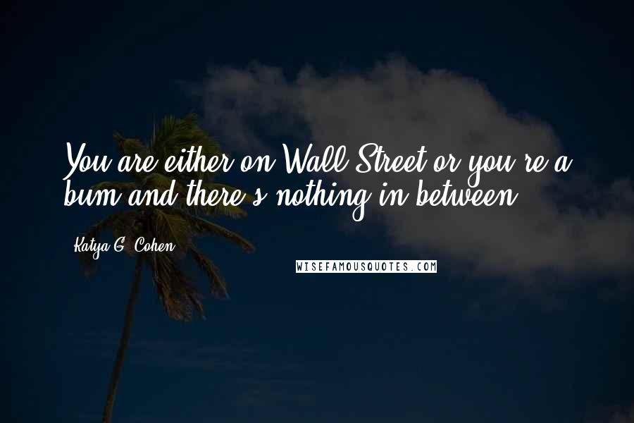 Katya G. Cohen Quotes: You are either on Wall Street or you're a bum and there's nothing in between.