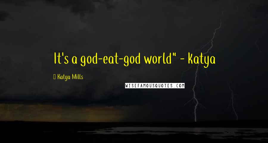 Katya Mills Quotes: It's a god-eat-god world" - katya