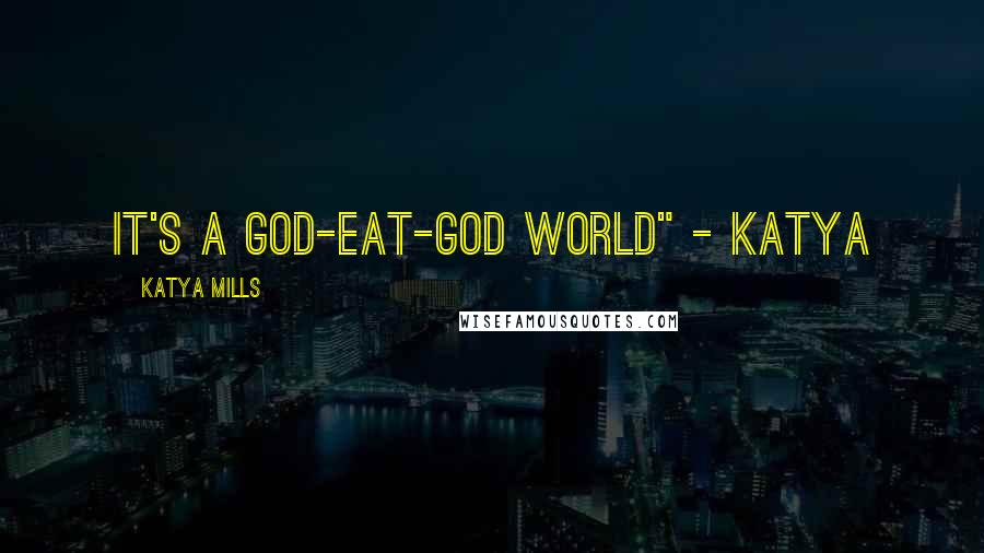 Katya Mills Quotes: It's a god-eat-god world" - katya