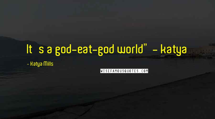 Katya Mills Quotes: It's a god-eat-god world" - katya