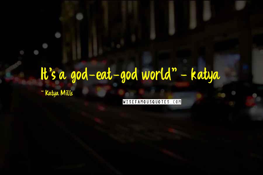 Katya Mills Quotes: It's a god-eat-god world" - katya