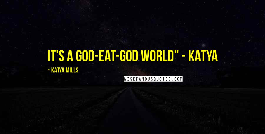 Katya Mills Quotes: It's a god-eat-god world" - katya
