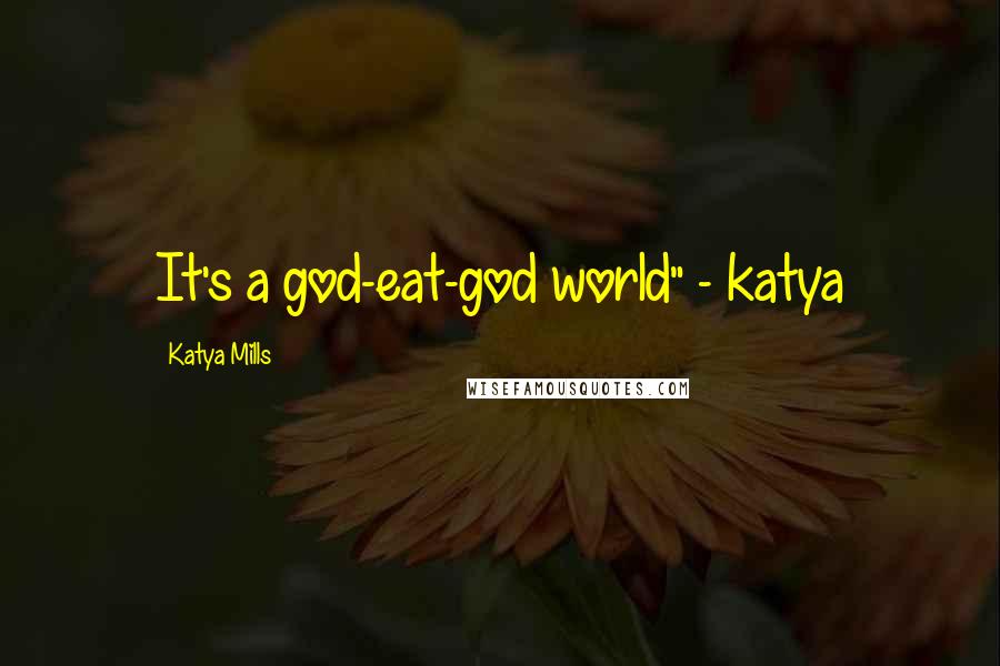 Katya Mills Quotes: It's a god-eat-god world" - katya