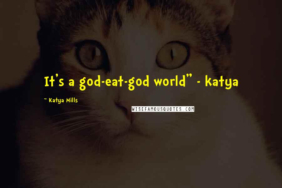 Katya Mills Quotes: It's a god-eat-god world" - katya