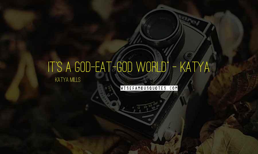 Katya Mills Quotes: It's a god-eat-god world" - katya