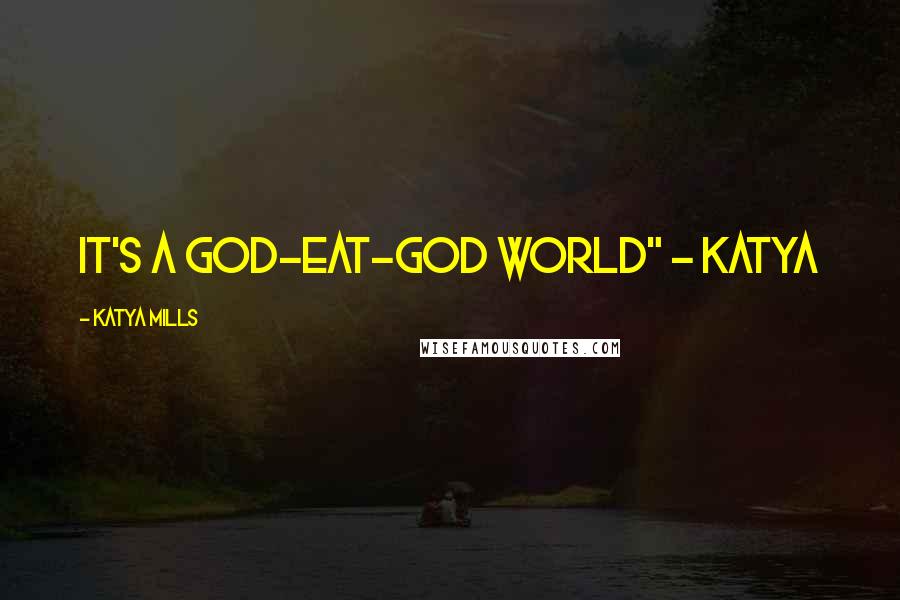 Katya Mills Quotes: It's a god-eat-god world" - katya