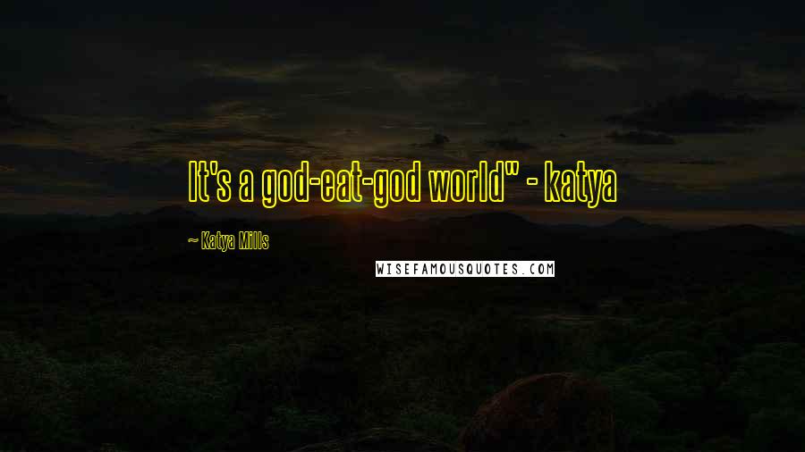 Katya Mills Quotes: It's a god-eat-god world" - katya