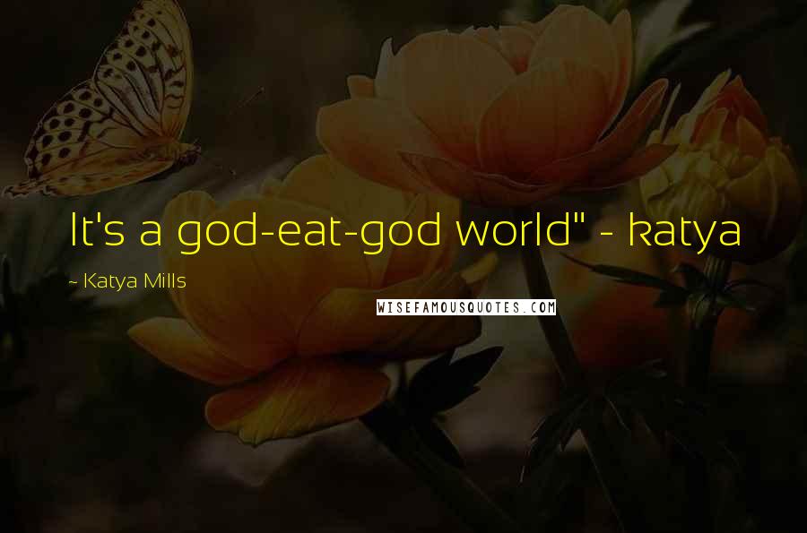 Katya Mills Quotes: It's a god-eat-god world" - katya