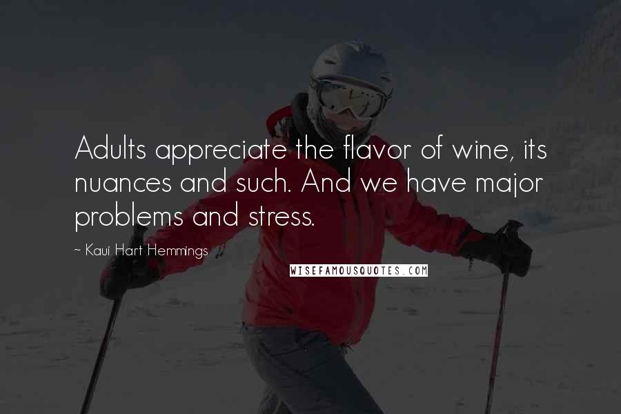 Kaui Hart Hemmings Quotes: Adults appreciate the flavor of wine, its nuances and such. And we have major problems and stress.