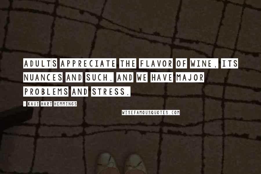 Kaui Hart Hemmings Quotes: Adults appreciate the flavor of wine, its nuances and such. And we have major problems and stress.