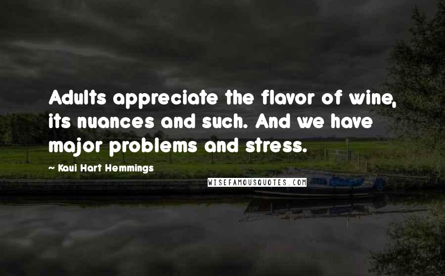 Kaui Hart Hemmings Quotes: Adults appreciate the flavor of wine, its nuances and such. And we have major problems and stress.