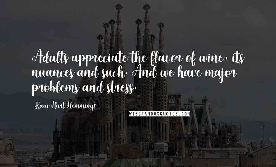 Kaui Hart Hemmings Quotes: Adults appreciate the flavor of wine, its nuances and such. And we have major problems and stress.