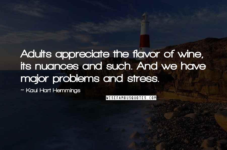 Kaui Hart Hemmings Quotes: Adults appreciate the flavor of wine, its nuances and such. And we have major problems and stress.