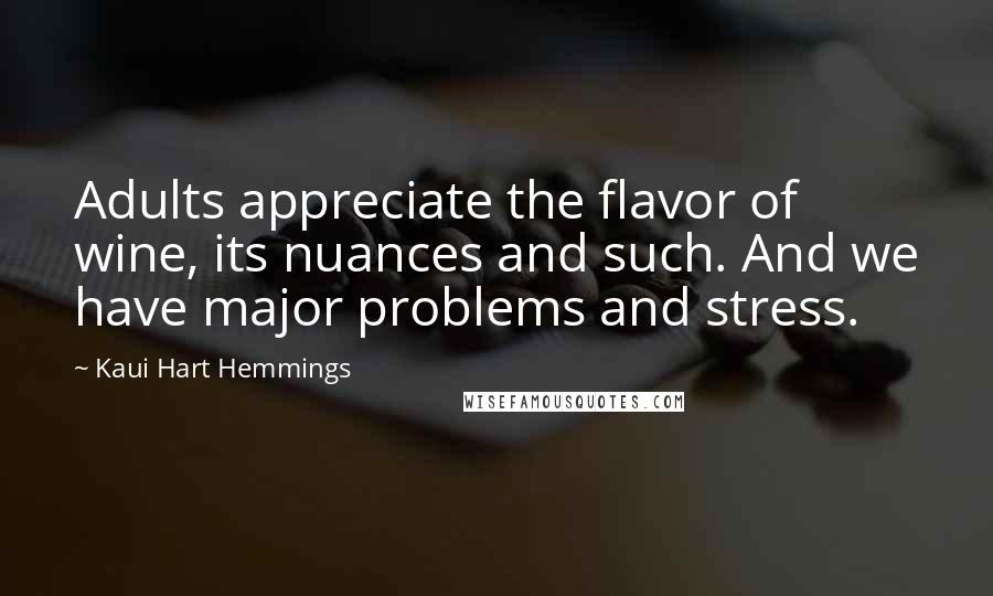 Kaui Hart Hemmings Quotes: Adults appreciate the flavor of wine, its nuances and such. And we have major problems and stress.